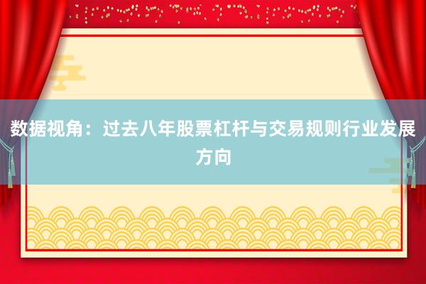 数据视角：过去八年股票杠杆与交易规则行业发展方向