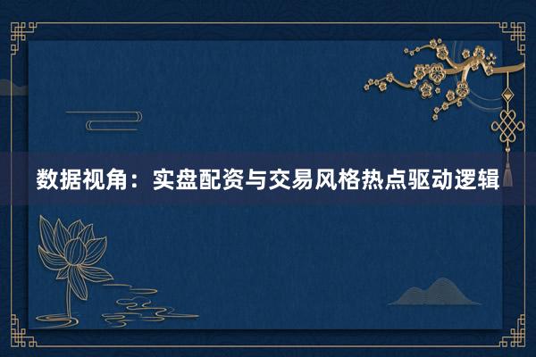 数据视角：实盘配资与交易风格热点驱动逻辑