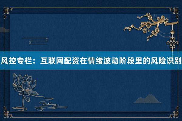 风控专栏：互联网配资在情绪波动阶段里的风险识别