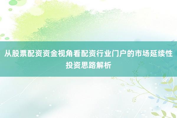 从股票配资资金视角看配资行业门户的市场延续性投资思路解析