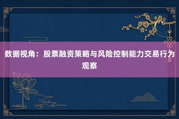 数据视角：股票融资策略与风险控制能力交易行为观察