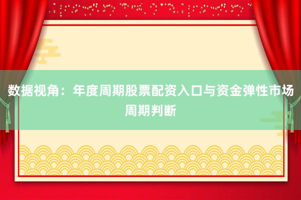 数据视角：年度周期股票配资入口与资金弹性市场周期判断