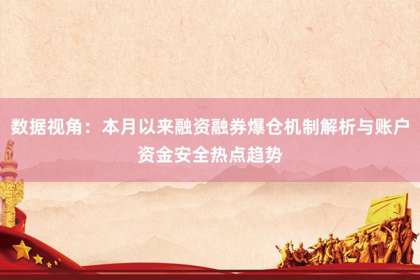 数据视角：本月以来融资融券爆仓机制解析与账户资金安全热点趋势