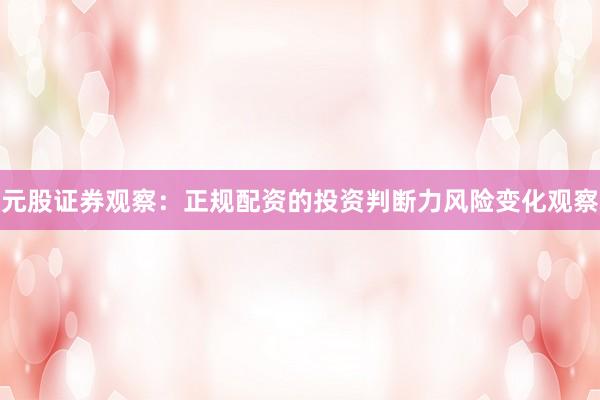 元股证券观察：正规配资的投资判断力风险变化观察