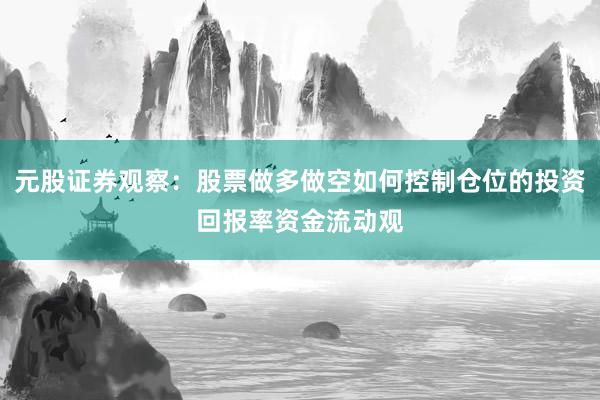 元股证券观察：股票做多做空如何控制仓位的投资回报率资金流动观