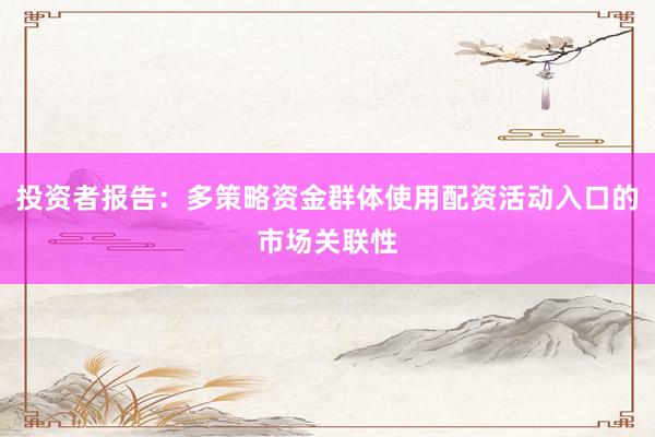 投资者报告：多策略资金群体使用配资活动入口的市场关联性