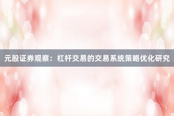 元股证券观察：杠杆交易的交易系统策略优化研究