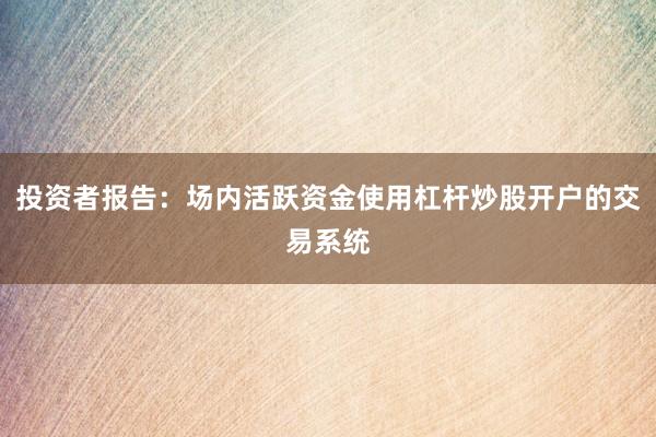 投资者报告：场内活跃资金使用杠杆炒股开户的交易系统