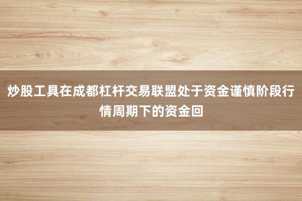 炒股工具在成都杠杆交易联盟处于资金谨慎阶段行情周期下的资金回
