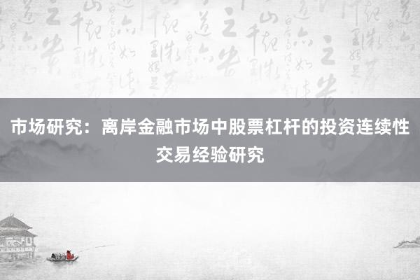 市场研究：离岸金融市场中股票杠杆的投资连续性交易经验研究