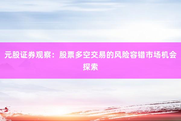 元股证券观察:股票多空交易的风险容错市场机会探索