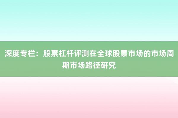 深度专栏:股票杠杆评测在全球股票市场的市场周期市场路径研究