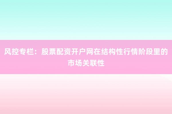 风控专栏：股票配资开户网在结构性行情阶段里的市场关联性