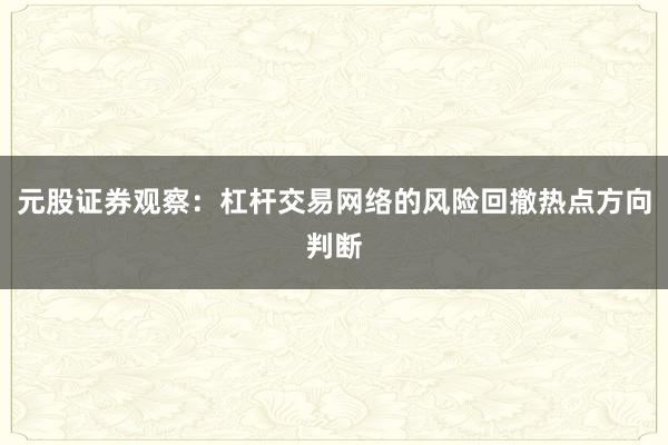 元股证券观察：杠杆交易网络的风险回撤热点方向判断