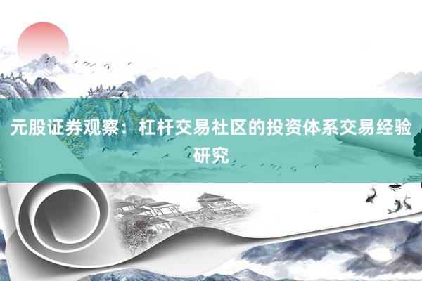 元股证券观察:杠杆交易社区的投资体系交易经验研究