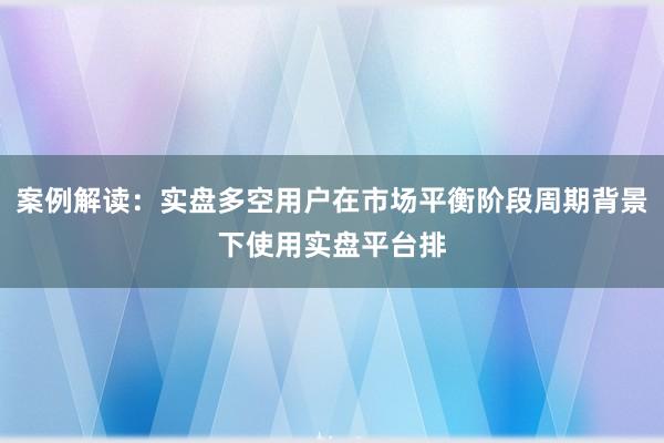 案例解读：实盘多空用户在市场平衡阶段周期背景下使用实盘平台排