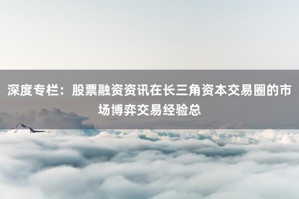深度专栏：股票融资资讯在长三角资本交易圈的市场博弈交易经验总