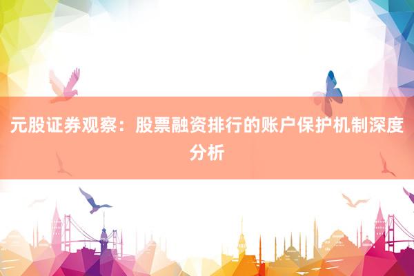 元股证券观察：股票融资排行的账户保护机制深度分析