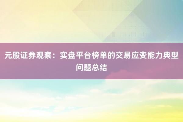 元股证券观察：实盘平台榜单的交易应变能力典型问题总结