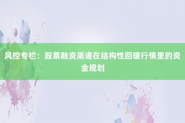 风控专栏:股票融资渠道在结构性回暖行情里的资金规划