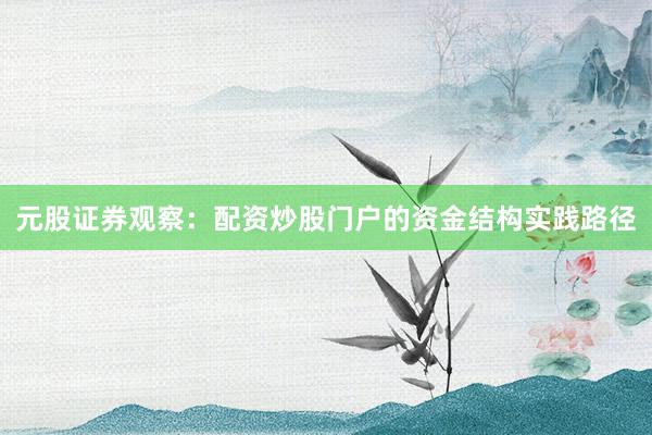 元股证券观察：配资炒股门户的资金结构实践路径