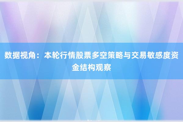 数据视角：本轮行情股票多空策略与交易敏感度资金结构观察