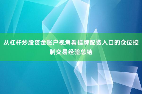 从杠杆炒股资金账户视角看挂牌配资入口的仓位控制交易经验总结