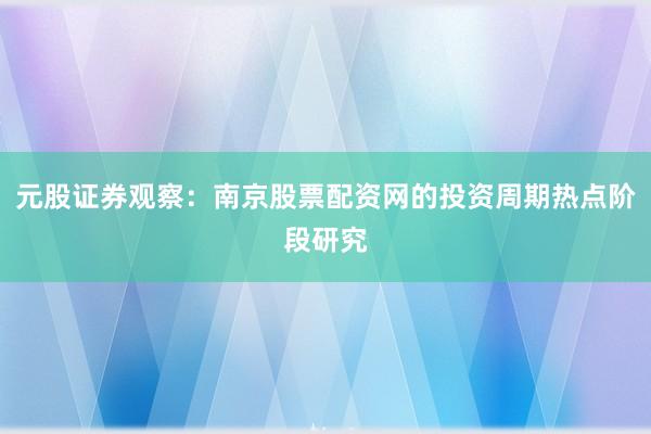 元股证券观察:南京股票配资网的投资周期热点阶段研究