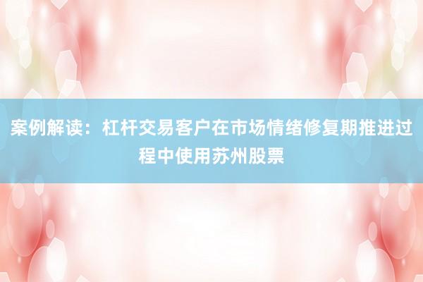 案例解读：杠杆交易客户在市场情绪修复期推进过程中使用苏州股票