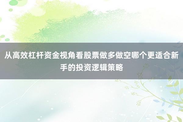 从高效杠杆资金视角看股票做多做空哪个更适合新手的投资逻辑策略
