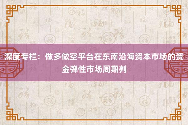 深度专栏：做多做空平台在东南沿海资本市场的资金弹性市场周期判