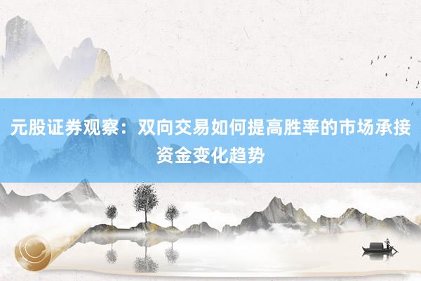 元股证券观察：双向交易如何提高胜率的市场承接资金变化趋势