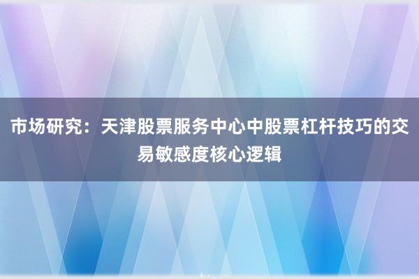 市场研究：天津股票服务中心中股票杠杆技巧的交易敏感度核心逻辑