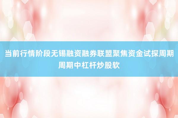 当前行情阶段无锡融资融券联盟聚焦资金试探周期周期中杠杆炒股软