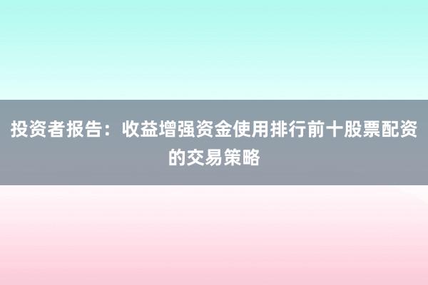 投资者报告：收益增强资金使用排行前十股票配资的交易策略