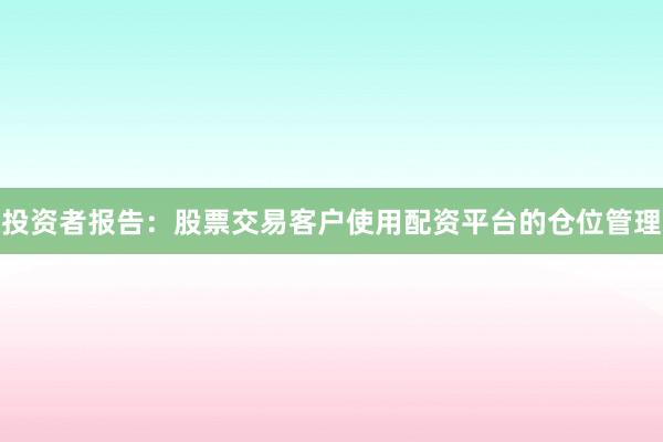 投资者报告：股票交易客户使用配资平台的仓位管理