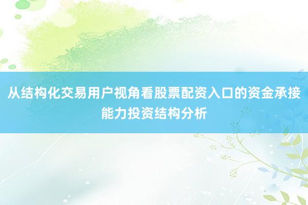 从结构化交易用户视角看股票配资入口的资金承接能力投资结构分析
