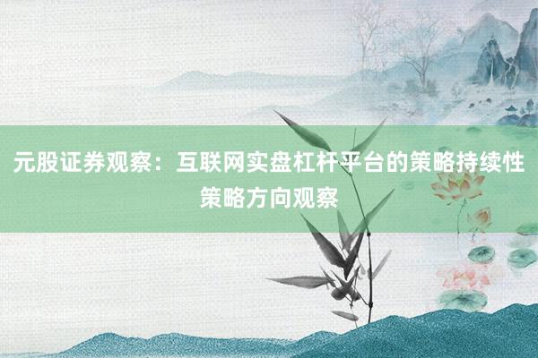 元股证券观察：互联网实盘杠杆平台的策略持续性策略方向观察