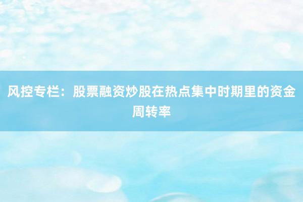 风控专栏：股票融资炒股在热点集中时期里的资金周转率