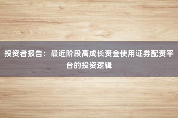 投资者报告：最近阶段高成长资金使用证券配资平台的投资逻辑