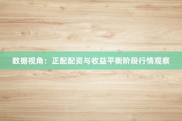 数据视角：正配配资与收益平衡阶段行情观察