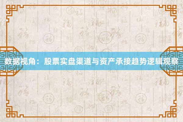 数据视角：股票实盘渠道与资产承接趋势逻辑观察