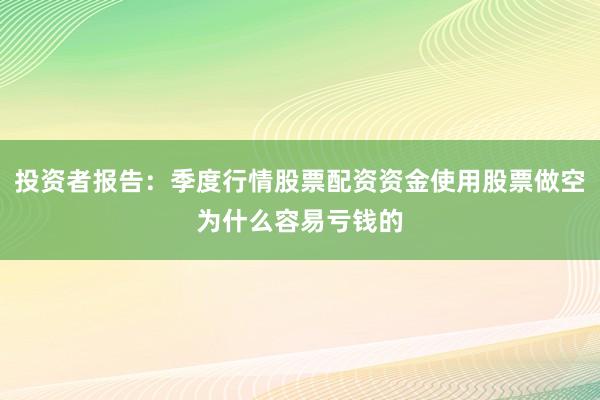 投资者报告:季度行情股票配资资金使用股票做空为什么容易亏钱的