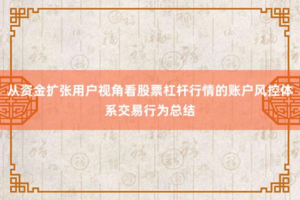 从资金扩张用户视角看股票杠杆行情的账户风控体系交易行为总结