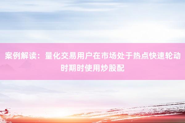 案例解读：量化交易用户在市场处于热点快速轮动时期时使用炒股配