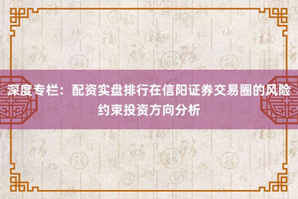 深度专栏：配资实盘排行在信阳证券交易圈的风险约束投资方向分析