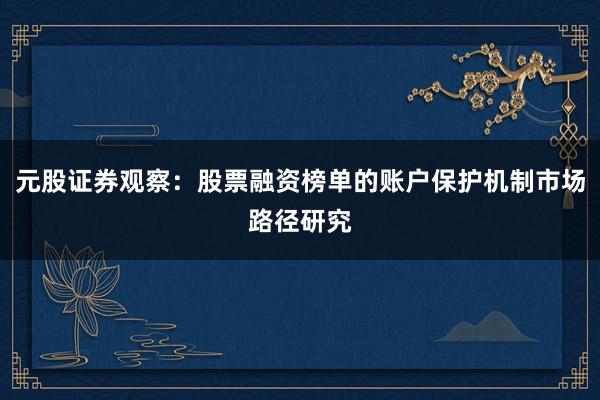 元股证券观察：股票融资榜单的账户保护机制市场路径研究