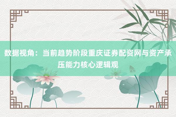 数据视角：当前趋势阶段重庆证券配资网与资产承压能力核心逻辑观