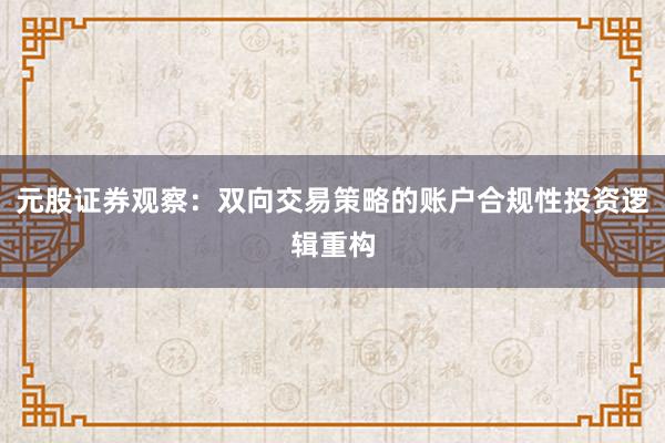 元股证券观察：双向交易策略的账户合规性投资逻辑重构