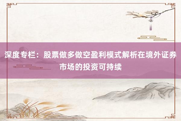 深度专栏：股票做多做空盈利模式解析在境外证券市场的投资可持续